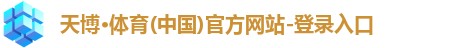 天博·体育(中国)官方网站-登录入口